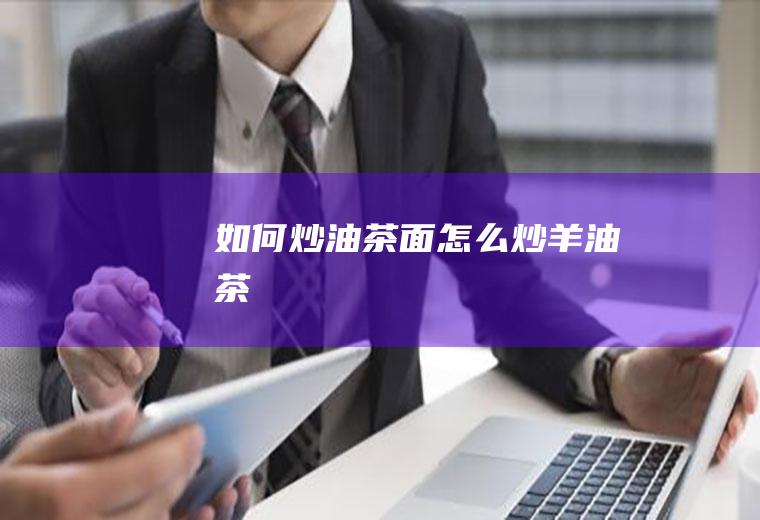 如何炒油茶面_怎么炒羊油茶