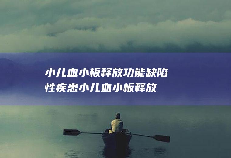 小儿血小板释放功能缺陷性疾患_小儿血小板释放功能缺陷性疾患怎么办_小儿血小板释放功能缺陷性疾患吃什么好_小儿血小板释放功能缺陷性疾患的症状
