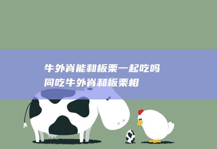 牛外脊能和板栗一起吃吗/同吃_牛外脊和板栗相克吗
