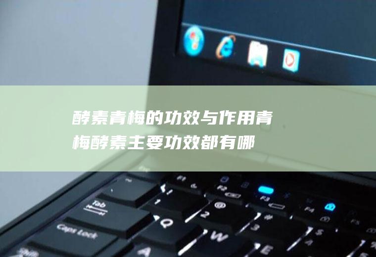 酵素青梅的功效与作用_青梅酵素主要功效都有哪些