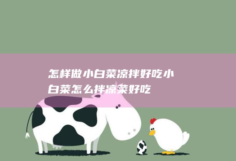 怎样做小白菜凉拌好吃(小白菜怎么拌凉菜好吃)