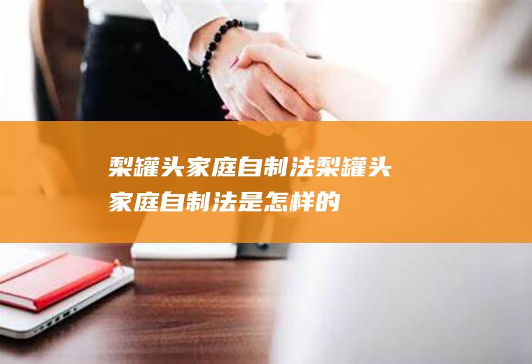 梨罐头家庭自制法_梨罐头家庭自制法是怎样的