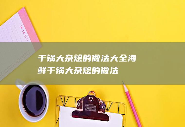 干锅大杂烩的做法大全_海鲜干锅大杂烩的做法