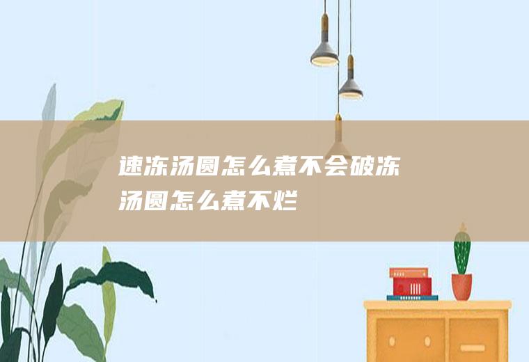 速冻汤圆怎么煮不会破(冻汤圆怎么煮不烂)
