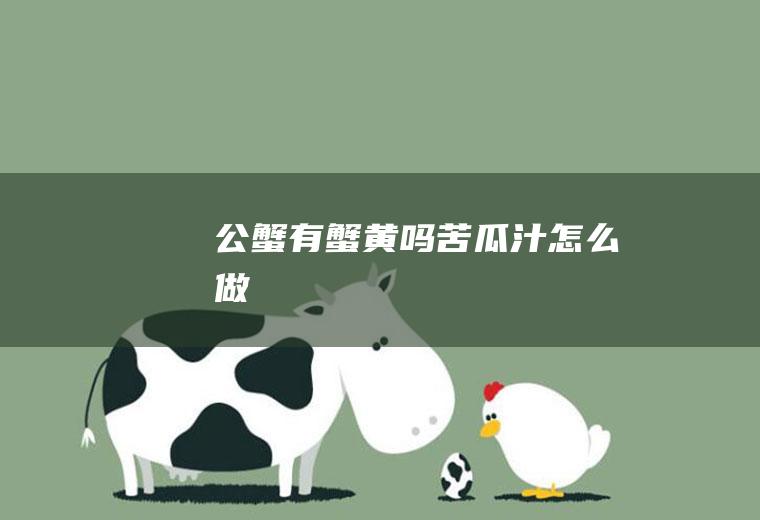 公蟹有蟹黄吗_苦瓜汁怎么做