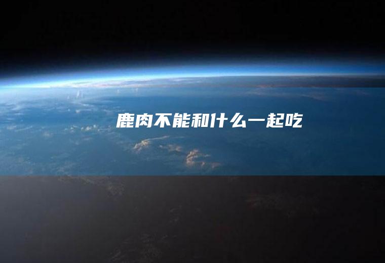 鹿肉不能和什么一起吃