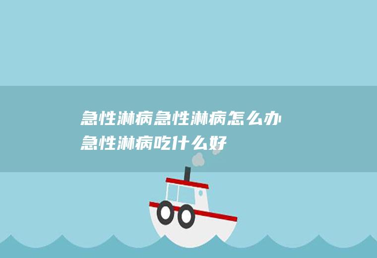 急性淋病_急性淋病怎么办_急性淋病吃什么好_急性淋病的症状