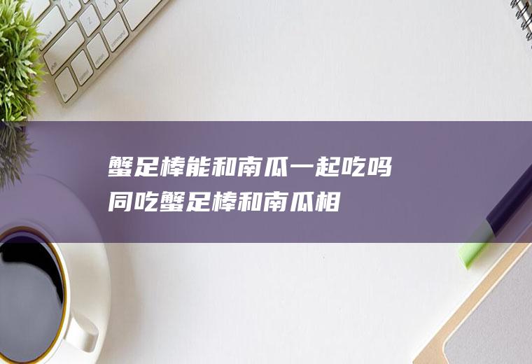 蟹足棒能和南瓜一起吃吗/同吃_蟹足棒和南瓜相克吗