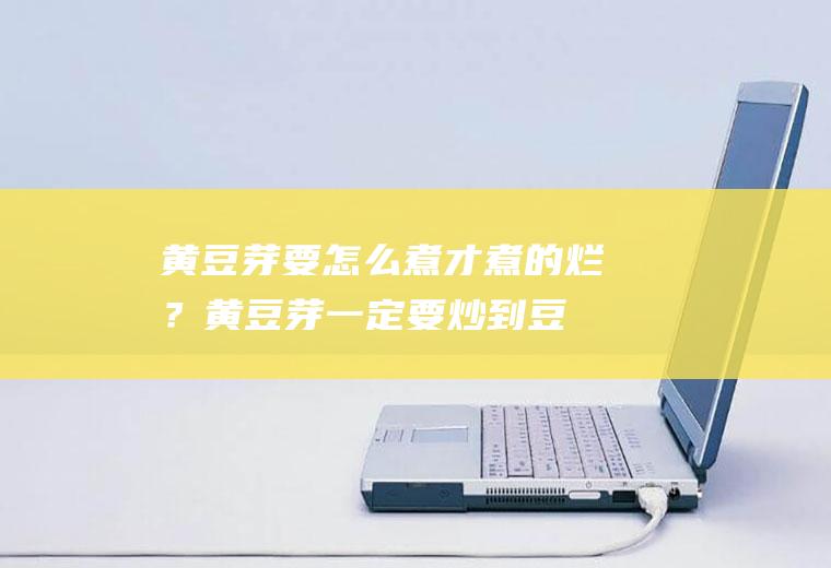 黄豆芽要怎么煮才煮的烂？(黄豆芽一定要炒到豆子烂才是熟吗)