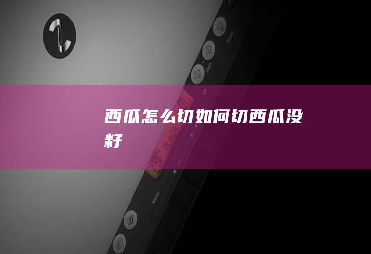 西瓜怎么切_如何切西瓜没籽