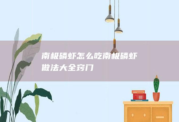 南极磷虾怎么吃(南极磷虾做法大全窍门)