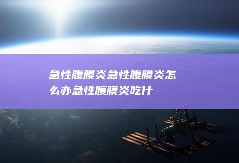 急性腹膜炎_急性腹膜炎怎么办_急性腹膜炎吃什么好_急性腹膜炎的症状