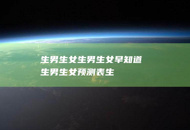 生男生女_生男生女早知道_生男生女预测表_生男生女清宫图_预产期计算器生男生女
