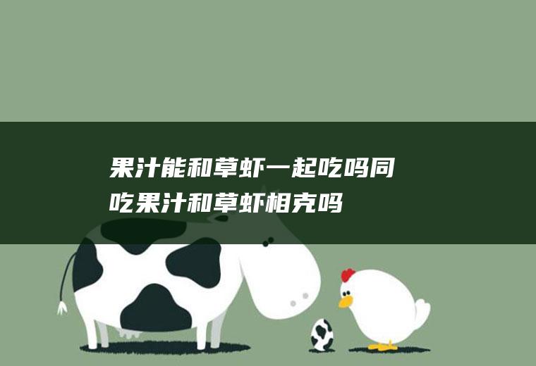 果汁能和草虾一起吃吗/同吃_果汁和草虾相克吗