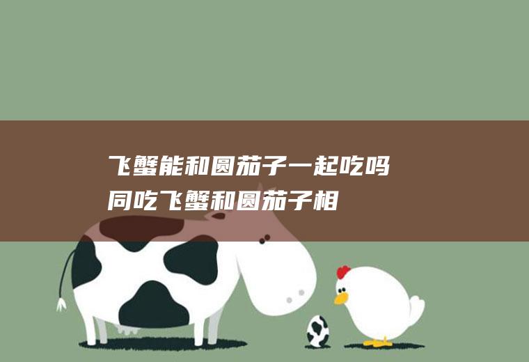 飞蟹能和圆茄子一起吃吗/同吃_飞蟹和圆茄子相克吗