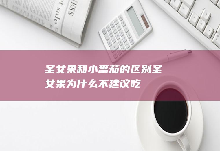 圣女果和小番茄的区别(圣女果为什么不建议吃)