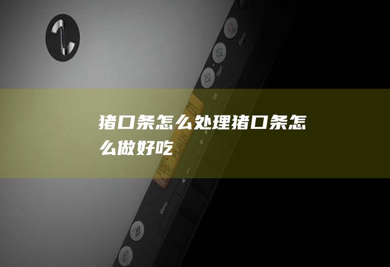 猪口条怎么处理_猪口条怎么做好吃