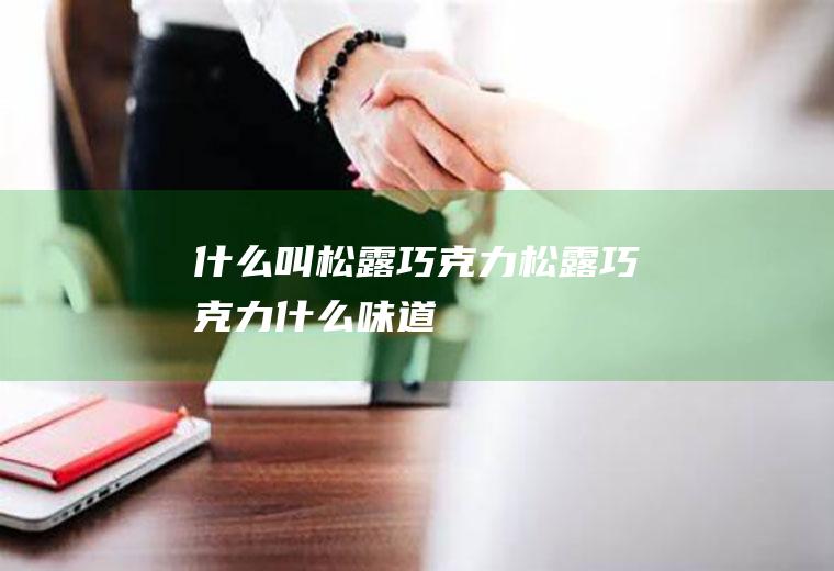 什么叫松露巧克力_松露巧克力什么味道