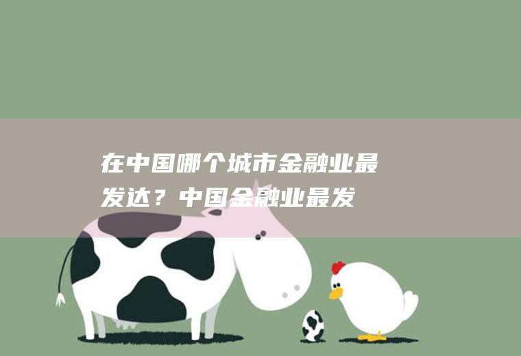 在中国哪个城市金融业最发达？(中国金融业最发达的城市)