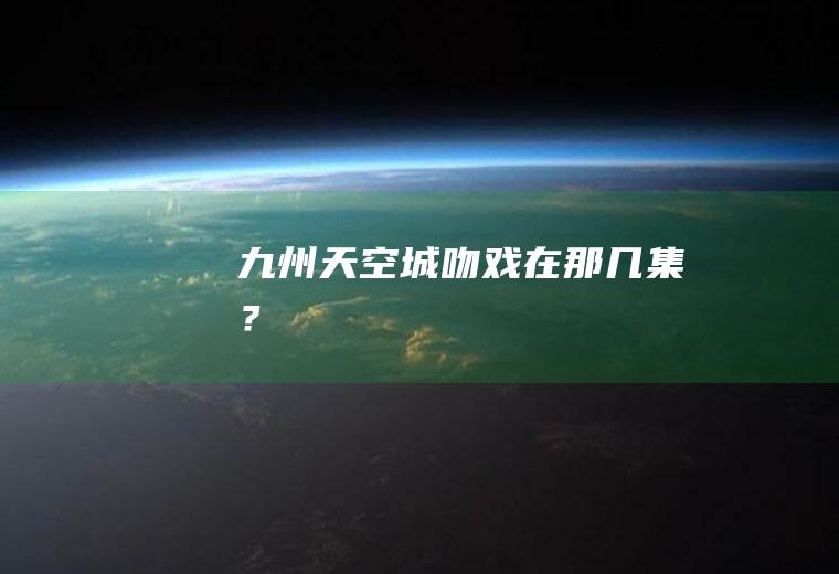 九州天空城吻戏在那几集？