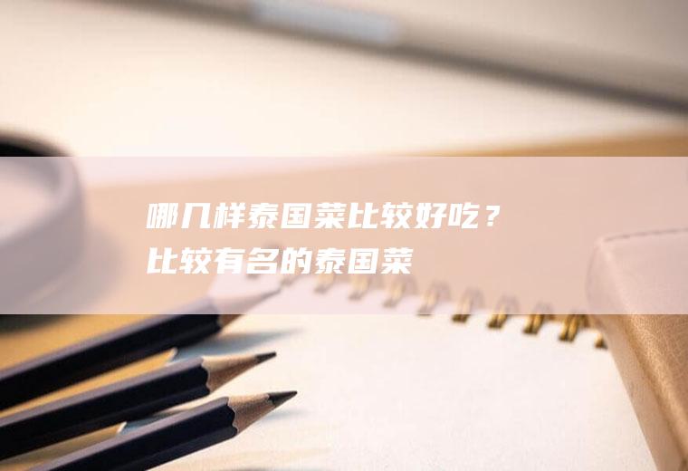 哪几样泰国菜比较好吃？(比较有名的泰国菜)