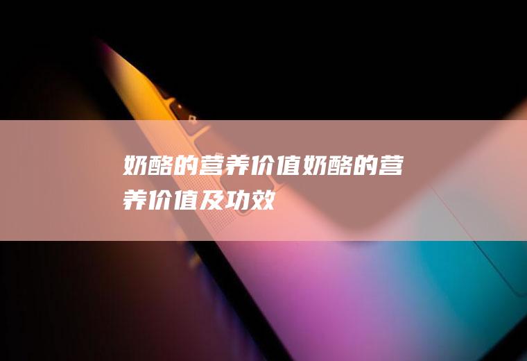 奶酪的营养价值_奶酪的营养价值及功效