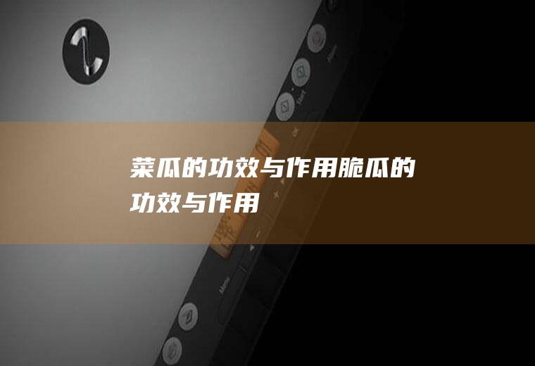 菜瓜的功效与作用(脆瓜的功效与作用)