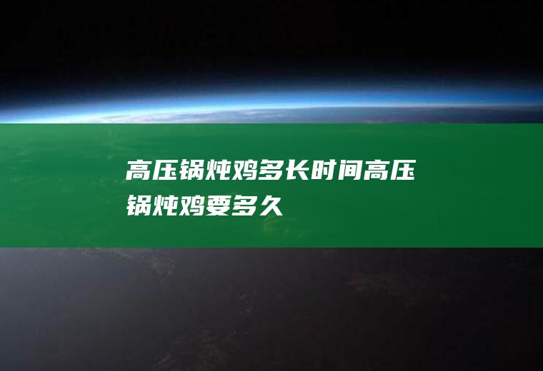 高压锅炖鸡多长时间_高压锅炖鸡要多久