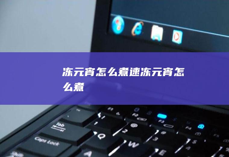 冻元宵怎么煮_速冻元宵怎么煮