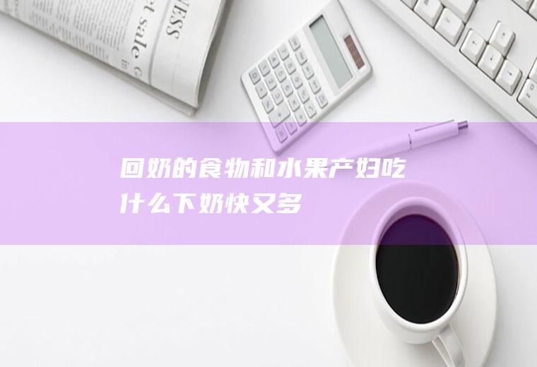 回奶的食物和水果(产妇吃什么下奶快又多)