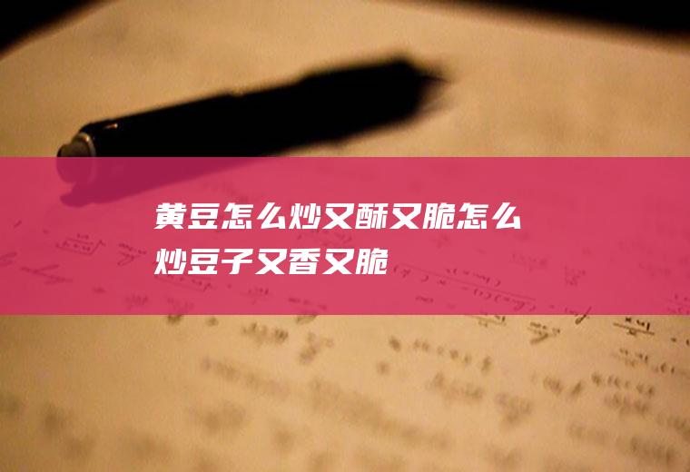 怎么炒又酥又脆怎么炒豆子又香又脆