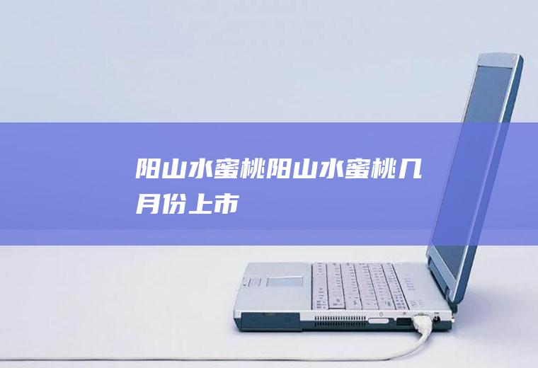 阳山水蜜桃_阳山水蜜桃几月份上市
