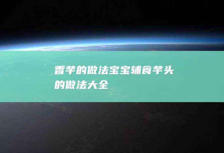 香芋的做法_宝宝辅食芋头的做法大全
