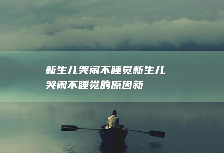 新生儿哭闹不睡觉_新生儿哭闹不睡觉的原因_新生儿哭闹不睡觉怎么办