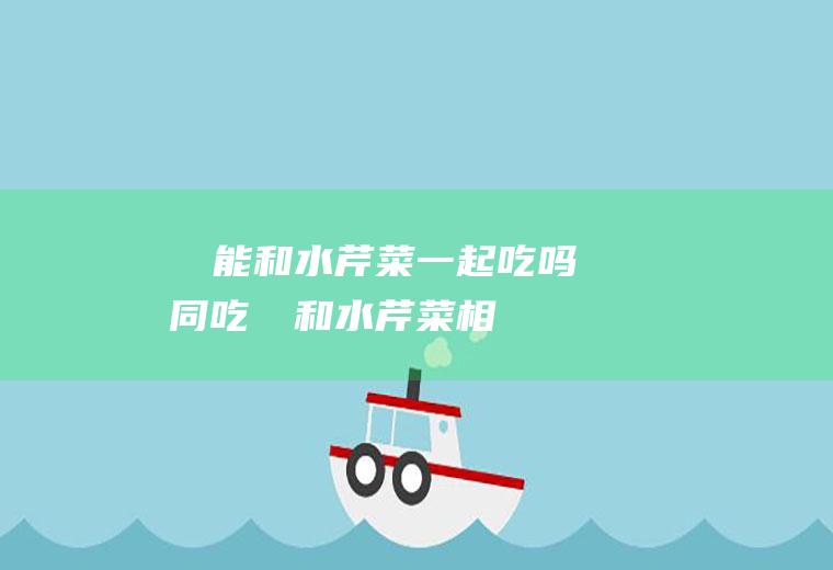 榅桲能和水芹菜一起吃吗/同吃_榅桲和水芹菜相克吗