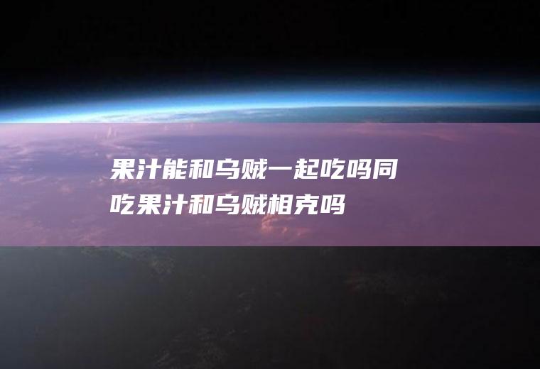 果汁能和乌贼一起吃吗/同吃_果汁和乌贼相克吗