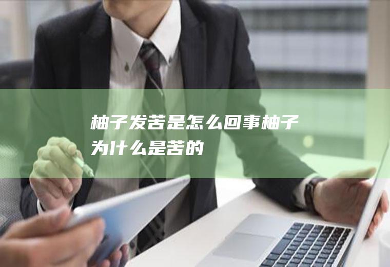 柚子发苦是怎么回事_柚子为什么是苦的