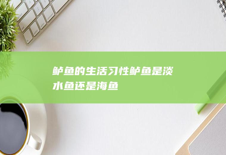 鲈鱼的生活习性_鲈鱼是淡水鱼还是海鱼