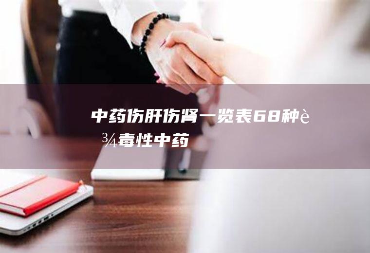 中药伤肝伤肾一览表(68种肾毒性中药)