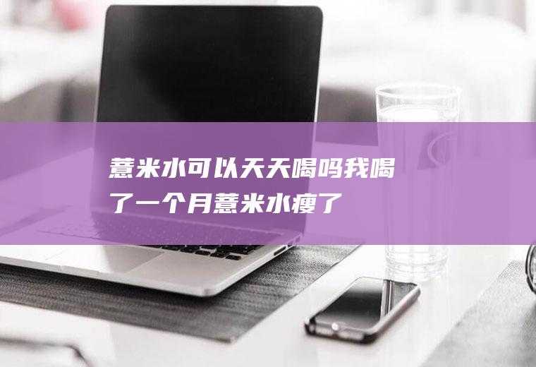 薏米水可以天天喝吗(我喝了一个月薏米水瘦了)