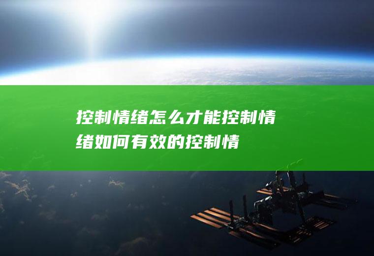 控制情绪_怎么才能控制情绪,如何有效的控制情绪,孩子控制情绪,怎么样控制情绪,自我控制情绪,怎么调节控制情绪