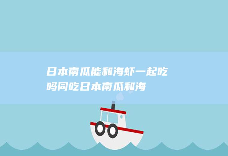 日本南瓜能和海虾一起吃吗/同吃_日本南瓜和海虾相克吗