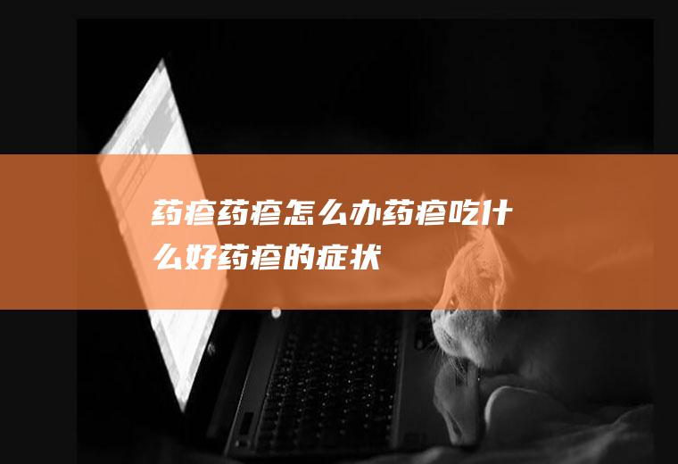 药疹药疹怎么办药疹吃什么好药疹的症状