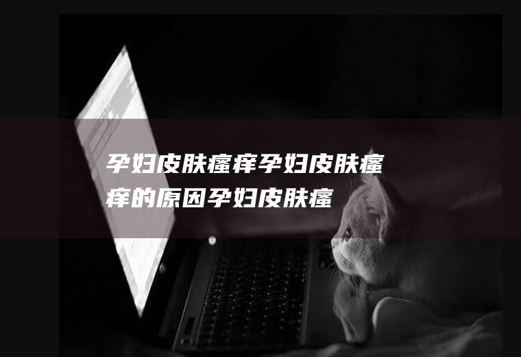 孕妇瘙痒孕妇瘙痒的孕妇瘙