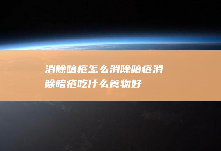 消除暗疮_怎么消除暗疮_消除暗疮吃什么食物好