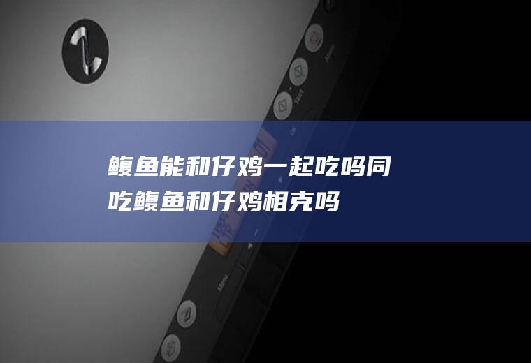 鳆鱼能和仔鸡一起吃吗/同吃_鳆鱼和仔鸡相克吗