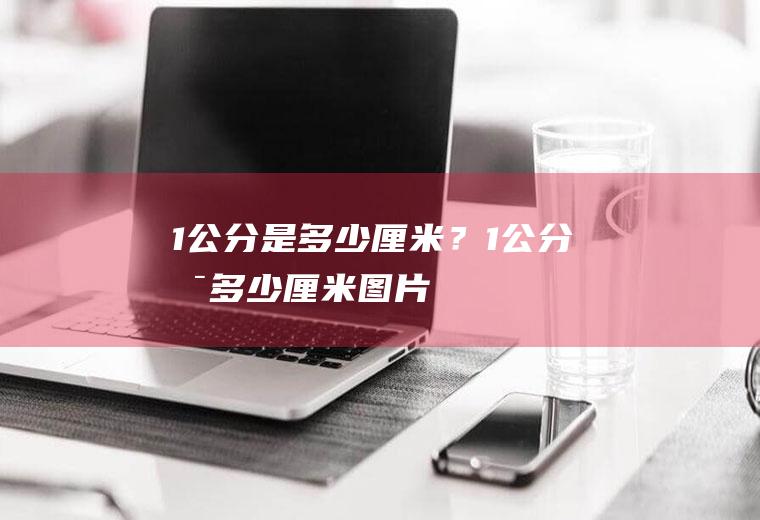 1公分是多少厘米？(1公分是多少厘米图片)
