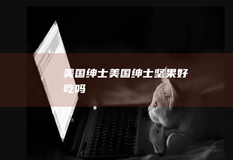 美国绅士_美国绅士坚果好吃吗