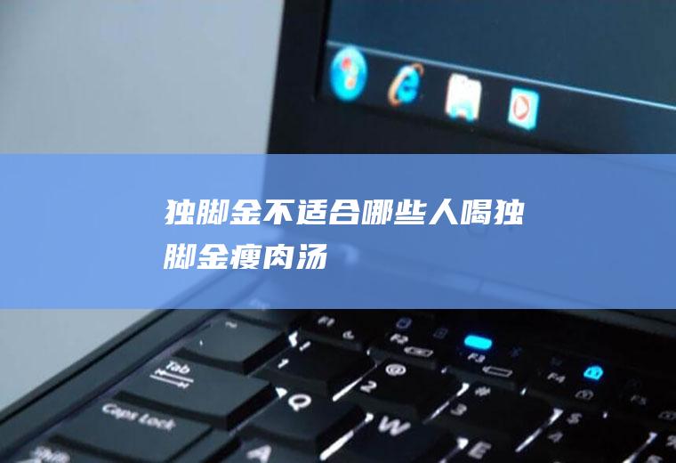 独脚金不适合哪些人喝_独脚金瘦肉汤
