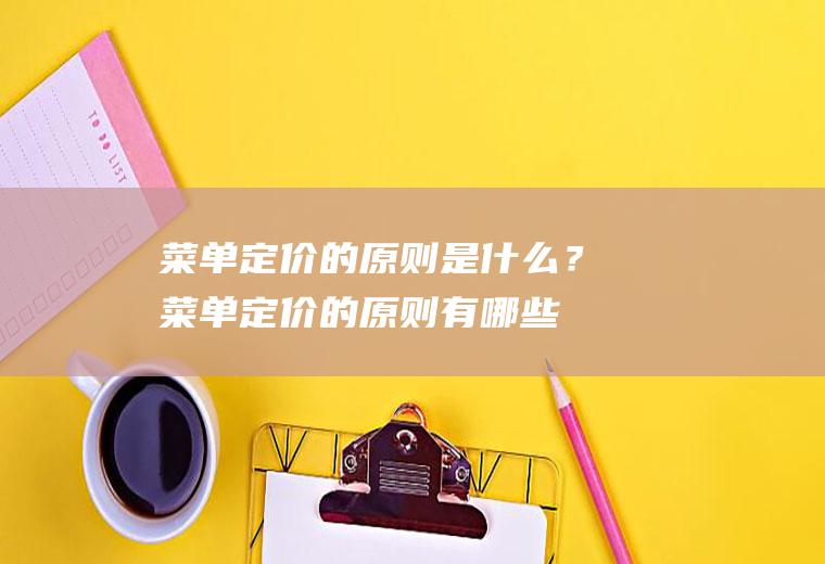 菜单定价的原则是什么？(菜单定价的原则有哪些)